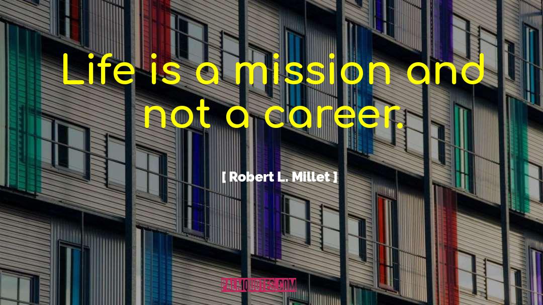 Robert L. Millet Quotes: Life is a mission and
