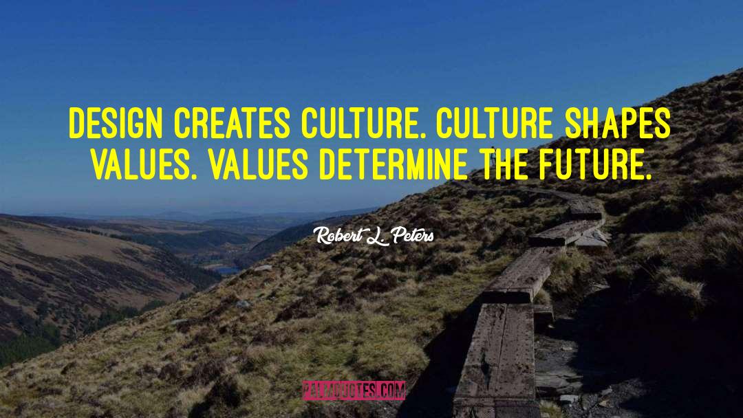 Robert L. Peters Quotes: Design creates culture. Culture shapes