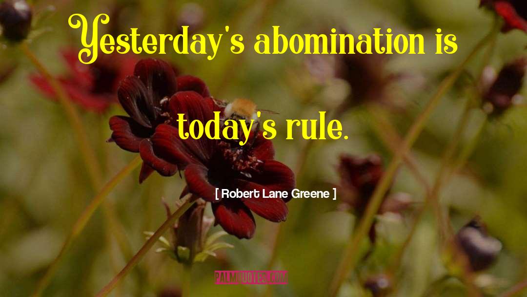 Robert Lane Greene Quotes: Yesterday's abomination is today's rule.