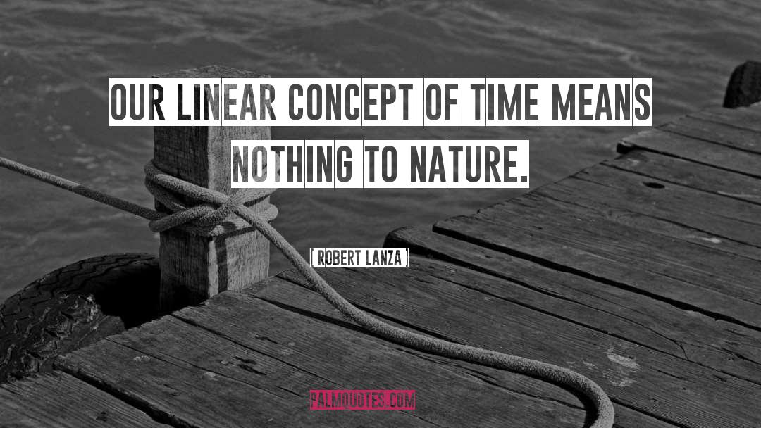 Robert Lanza Quotes: Our linear concept of time