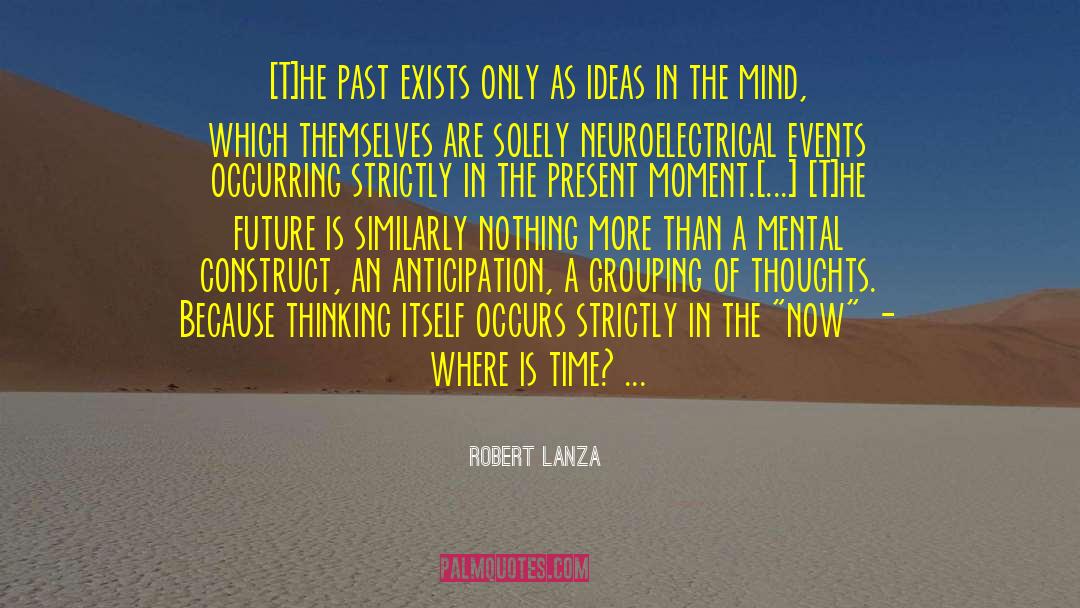 Robert Lanza Quotes: [T]he past exists only as