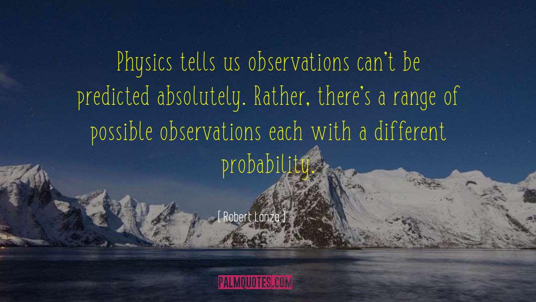 Robert Lanza Quotes: Physics tells us observations can't