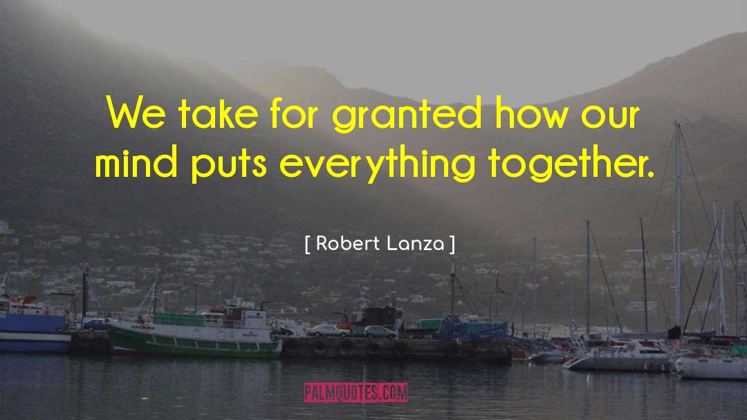 Robert Lanza Quotes: We take for granted how