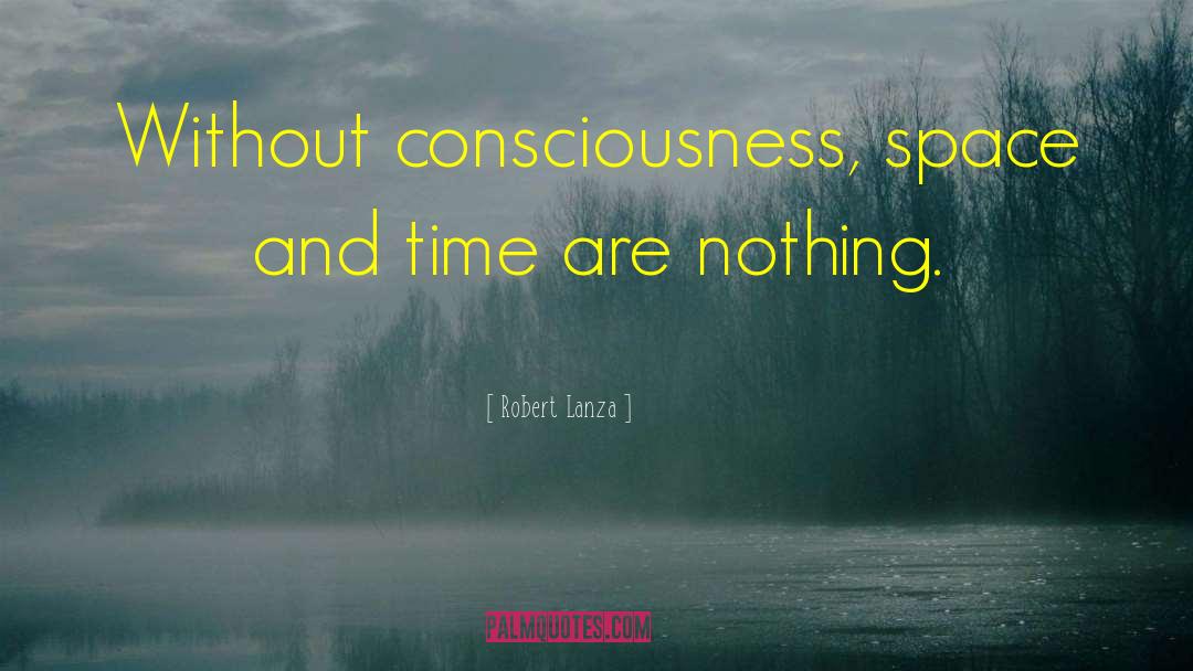 Robert Lanza Quotes: Without consciousness, space and time