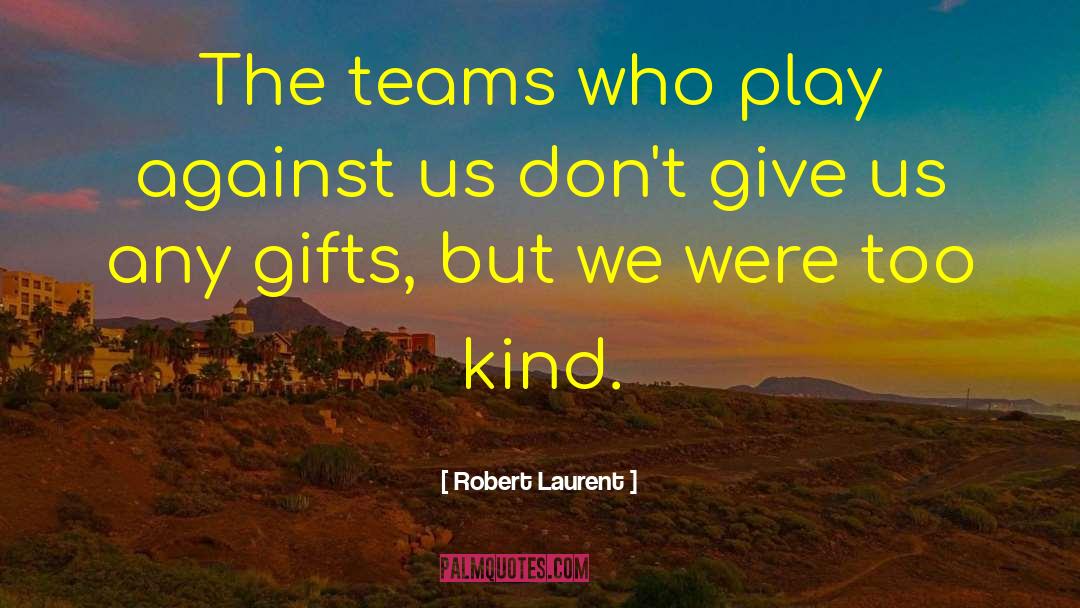 Robert Laurent Quotes: The teams who play against