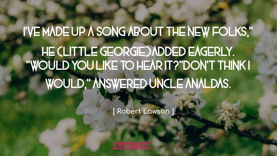 Robert Lawson Quotes: I've made up a song