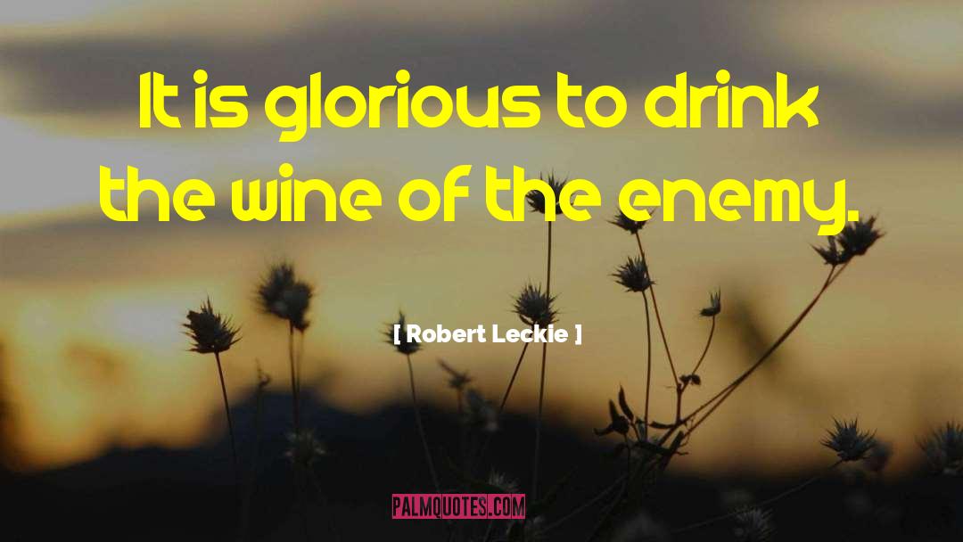 Robert Leckie Quotes: It is glorious to drink