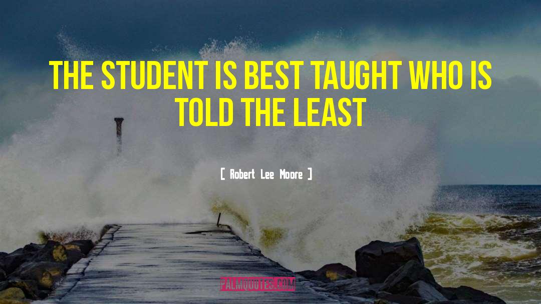 Robert Lee Moore Quotes: The student is best taught