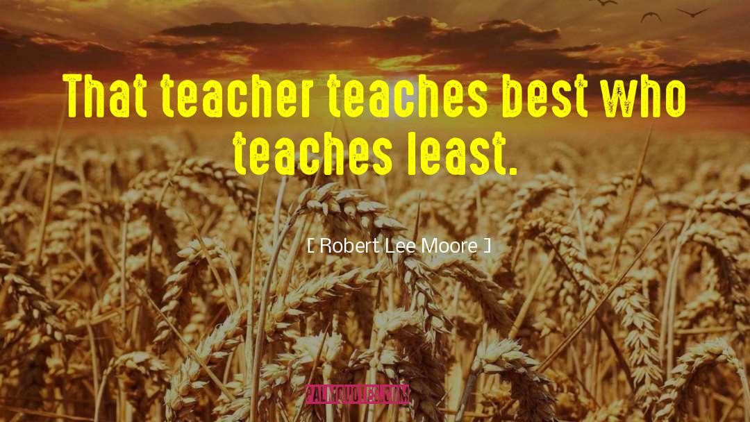 Robert Lee Moore Quotes: That teacher teaches best who