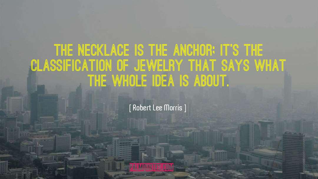 Robert Lee Morris Quotes: The necklace is the anchor;