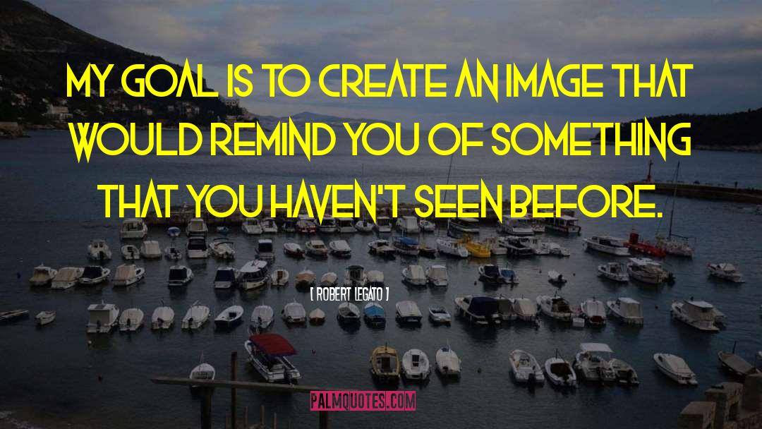 Robert Legato Quotes: My goal is to create