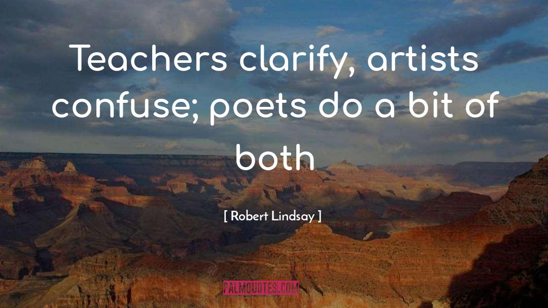 Robert Lindsay Quotes: Teachers clarify, artists confuse; poets