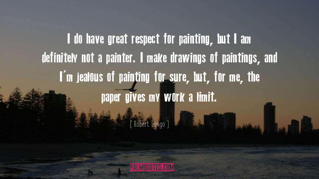 Robert Longo Quotes: I do have great respect