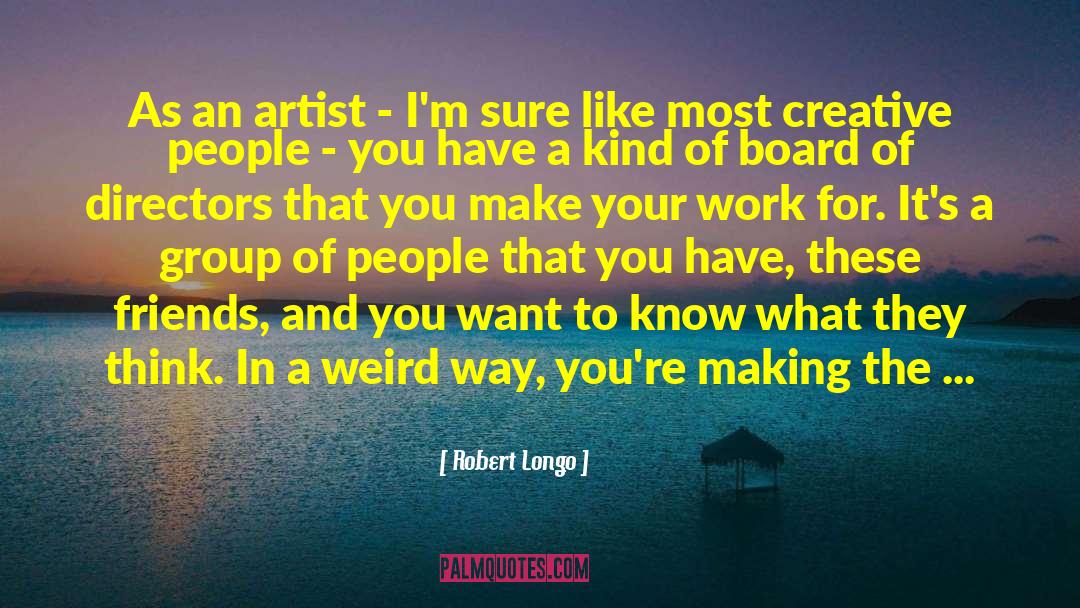 Robert Longo Quotes: As an artist - I'm