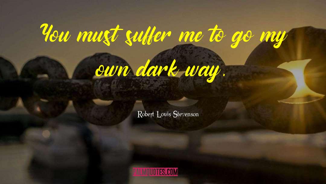 Robert Louis Stevenson Quotes: You must suffer me to