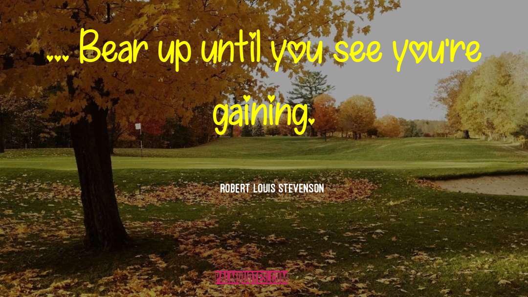 Robert Louis Stevenson Quotes: ... Bear up until you