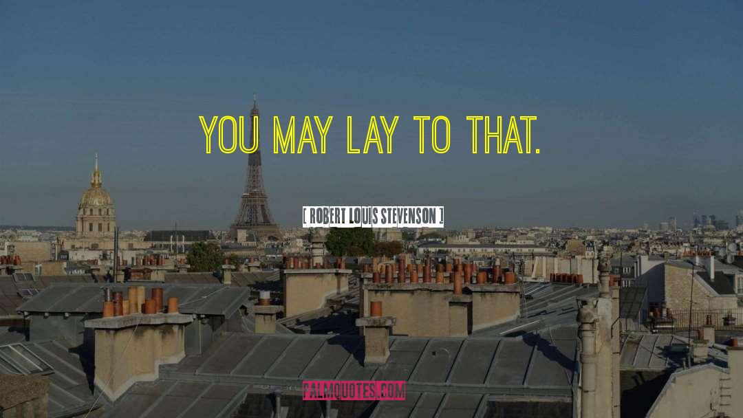 Robert Louis Stevenson Quotes: You may lay to that.