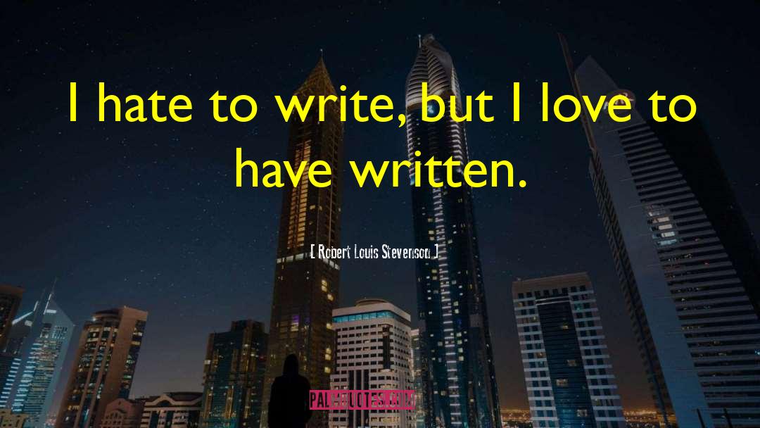 Robert Louis Stevenson Quotes: I hate to write, but