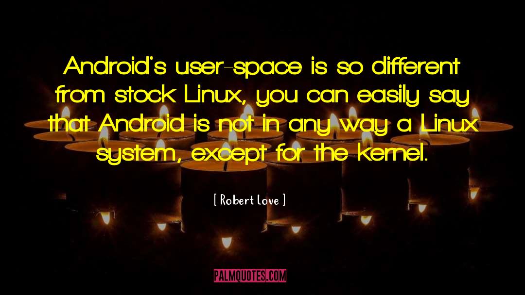 Robert Love Quotes: Android's user-space is so different