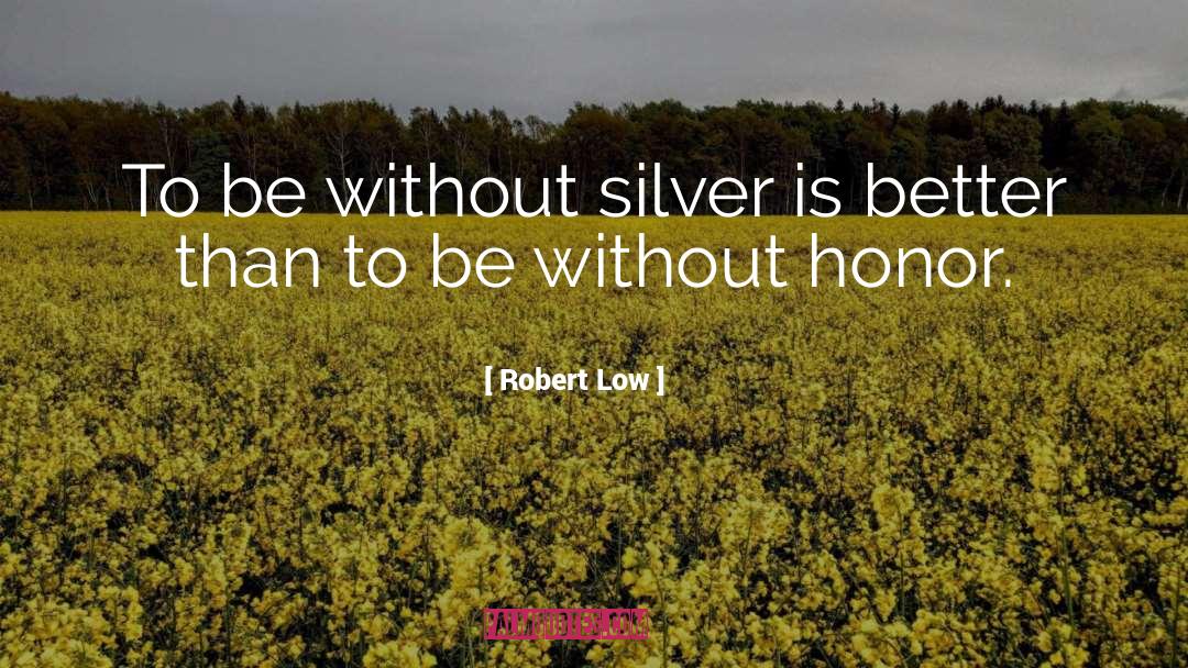 Robert Low Quotes: To be without silver is