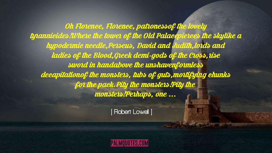 Robert Lowell Quotes: Oh Florence, Florence, patroness<br />of