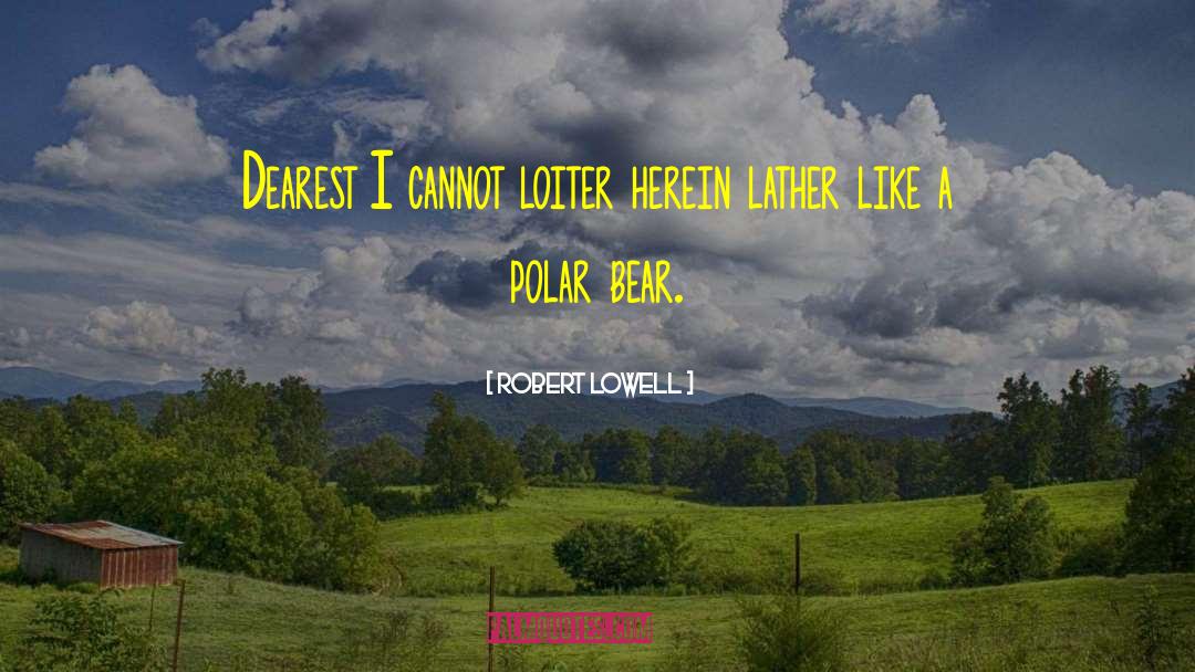 Robert Lowell Quotes: Dearest I cannot loiter here<br>in