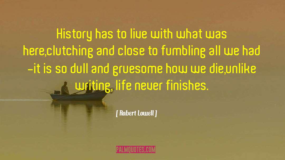 Robert Lowell Quotes: History has to live with