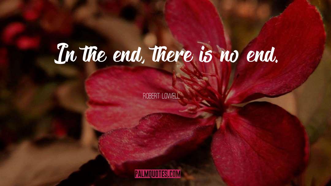 Robert Lowell Quotes: In the end, there is