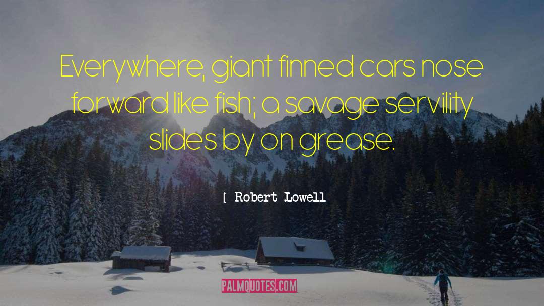 Robert Lowell Quotes: Everywhere, giant finned cars nose