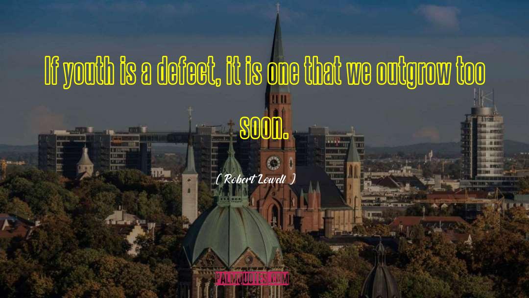 Robert Lowell Quotes: If youth is a defect,