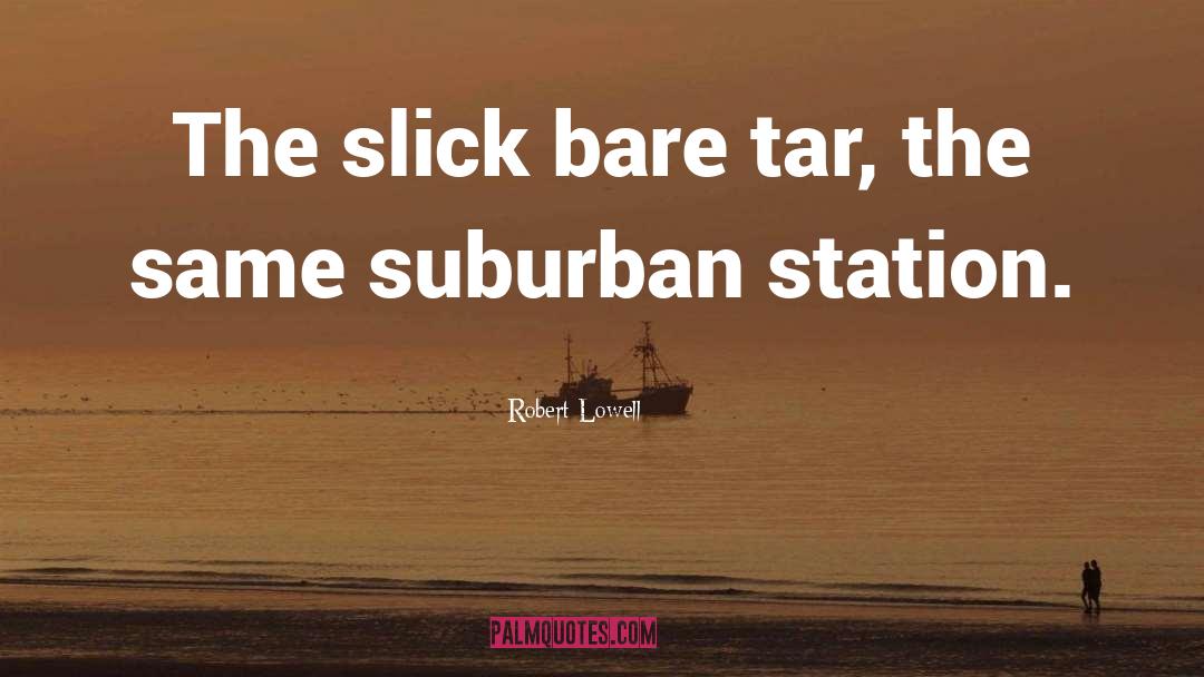 Robert Lowell Quotes: The slick bare tar, the