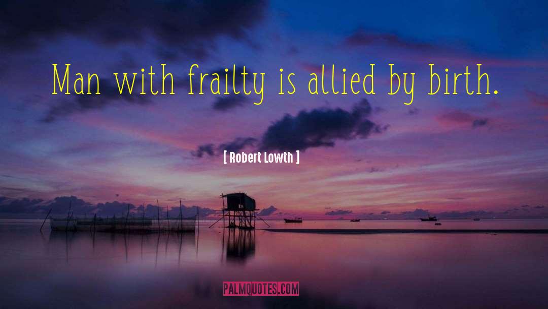 Robert Lowth Quotes: Man with frailty is allied