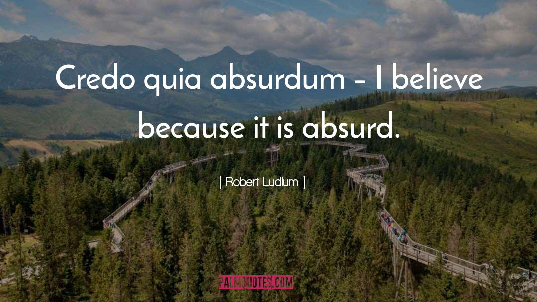 Robert Ludlum Quotes: Credo quia absurdum – I