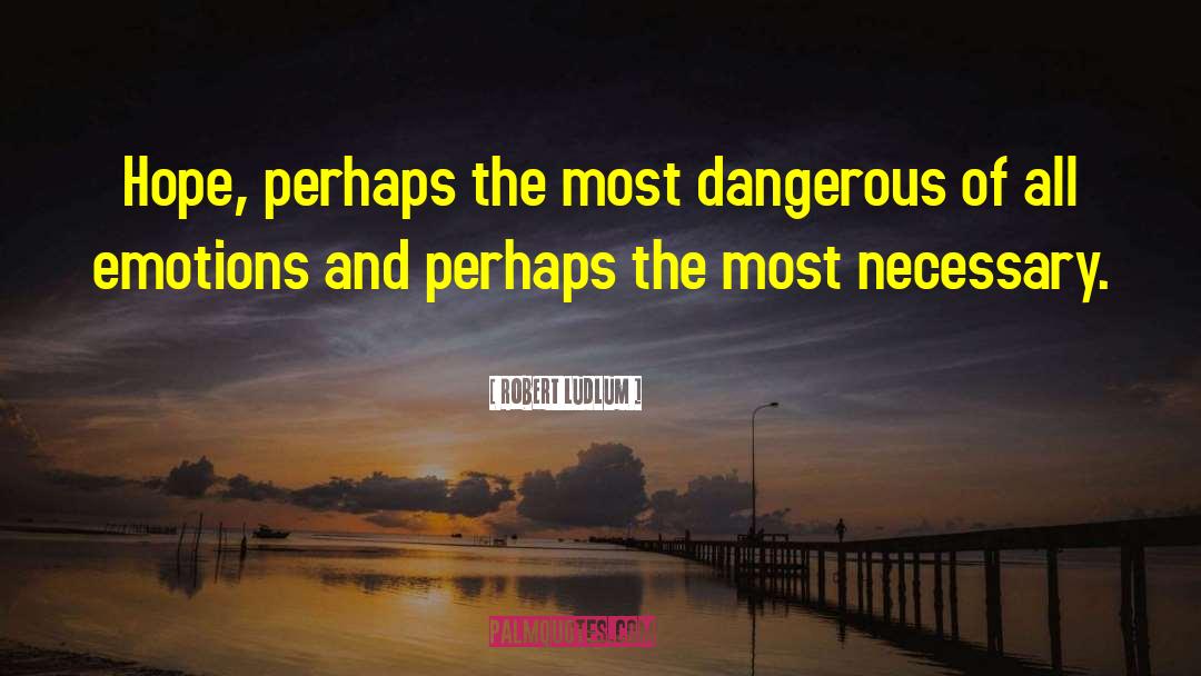 Robert Ludlum Quotes: Hope, perhaps the most dangerous