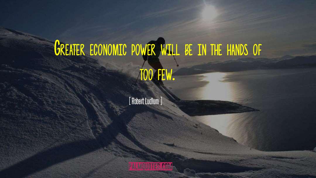 Robert Ludlum Quotes: Greater economic power will be