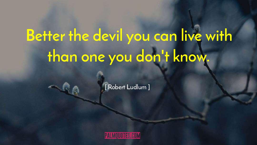 Robert Ludlum Quotes: Better the devil you can