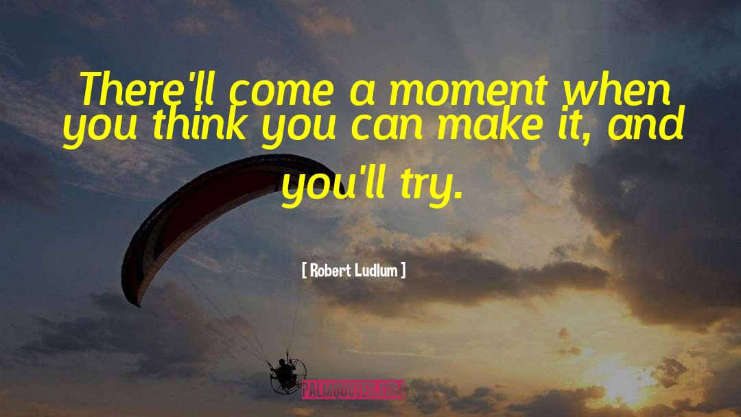 Robert Ludlum Quotes: There'll come a moment when