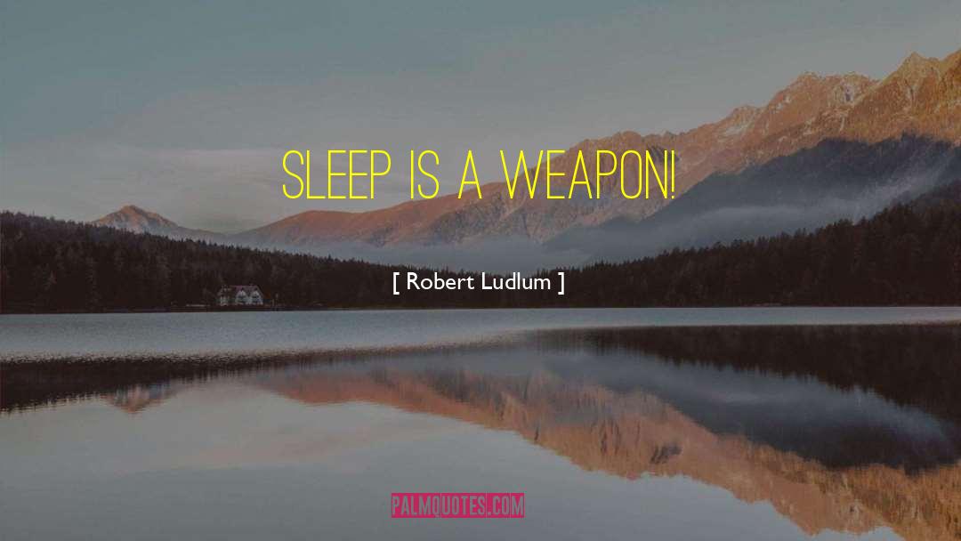 Robert Ludlum Quotes: Sleep is a weapon!
