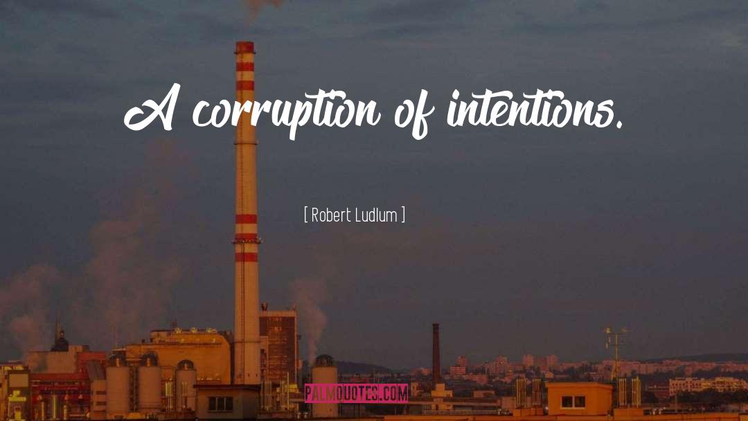 Robert Ludlum Quotes: A corruption of intentions.