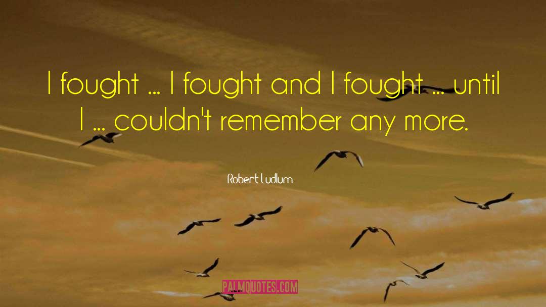 Robert Ludlum Quotes: I fought ... I fought