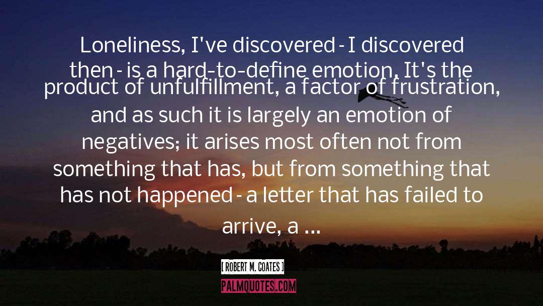 Robert M. Coates Quotes: Loneliness, I've discovered–I discovered then–is
