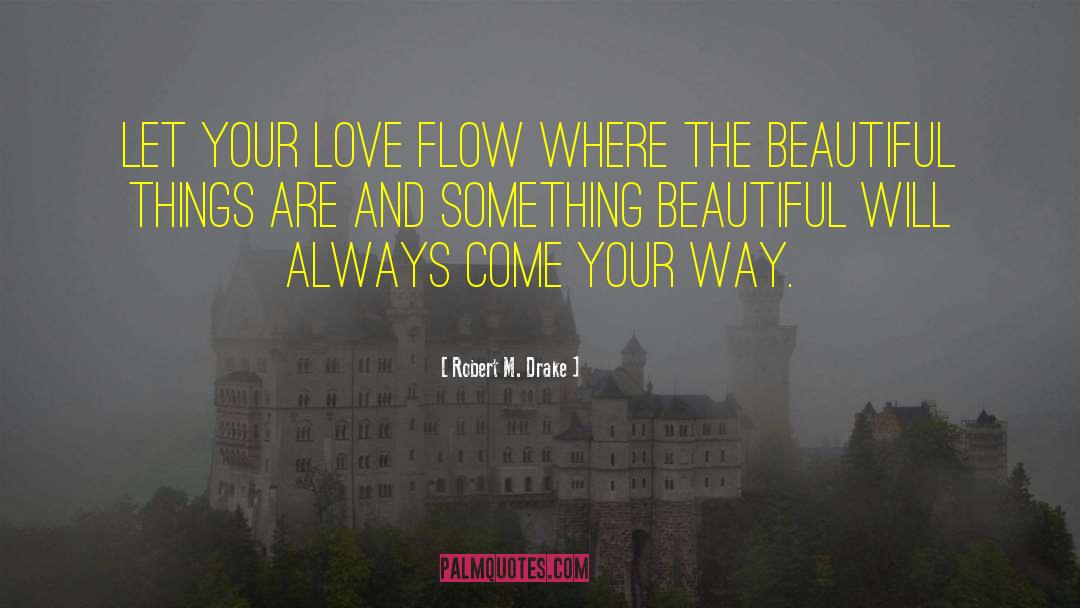 Robert M. Drake Quotes: Let your love flow where