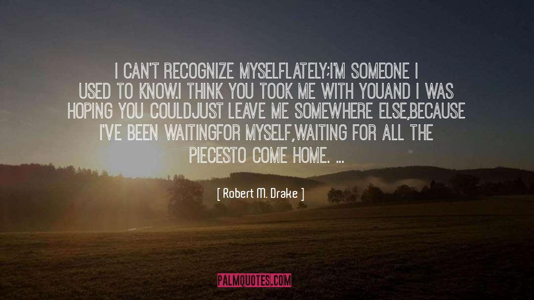 Robert M. Drake Quotes: I can't recognize myself<br />lately;<br