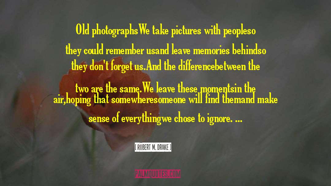 Robert M. Drake Quotes: Old photographs<br />We take pictures
