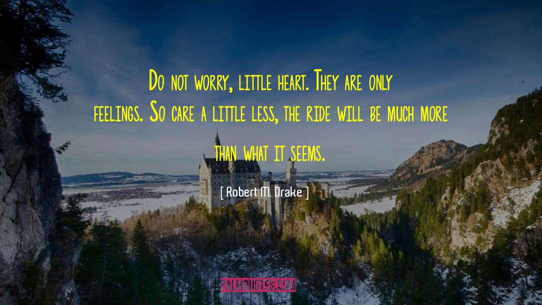Robert M. Drake Quotes: Do not worry, little heart.