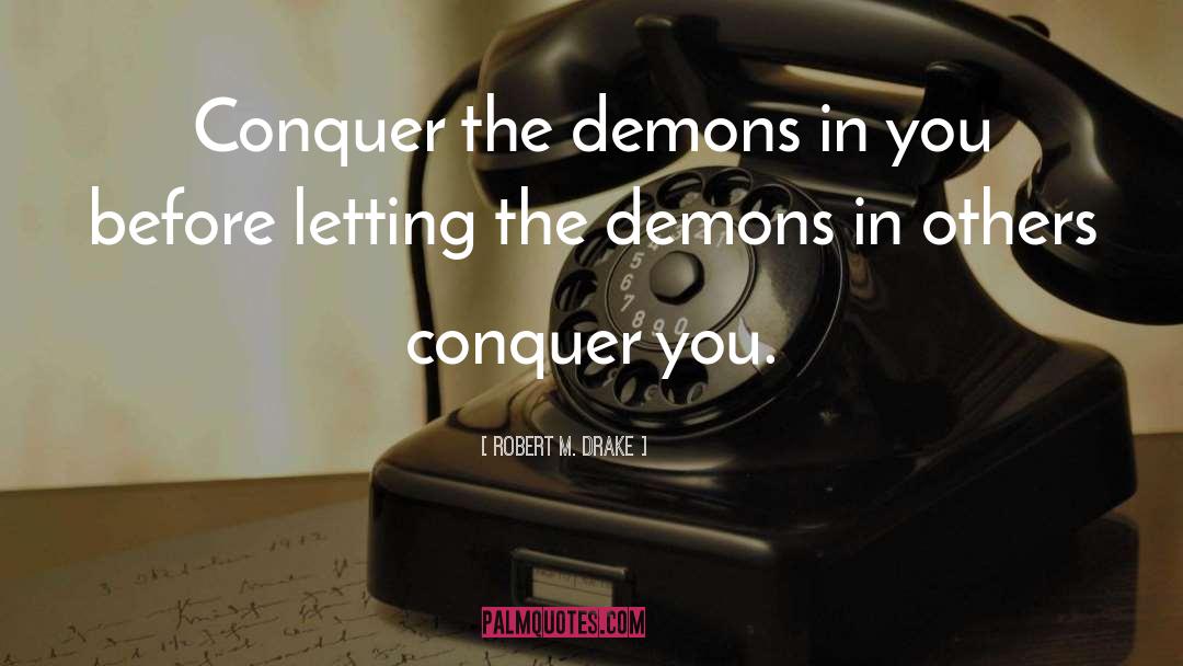 Robert M. Drake Quotes: Conquer the demons in you