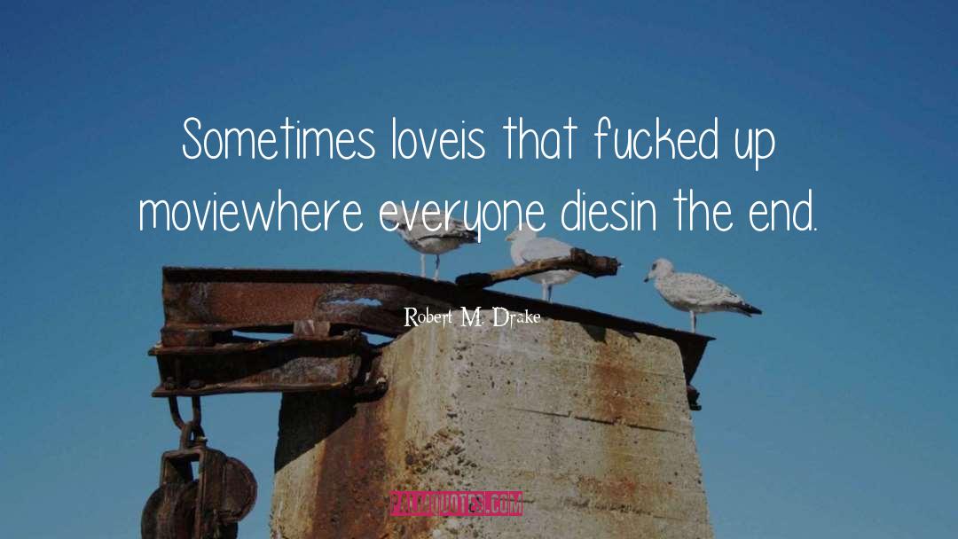 Robert M. Drake Quotes: Sometimes love<br />is that fucked