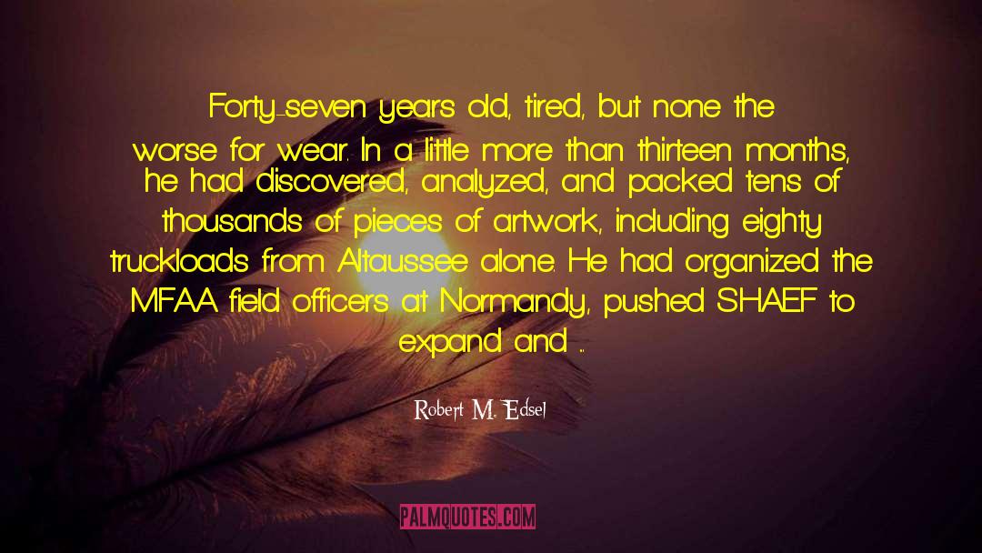 Robert M. Edsel Quotes: Forty-seven years old, tired, but