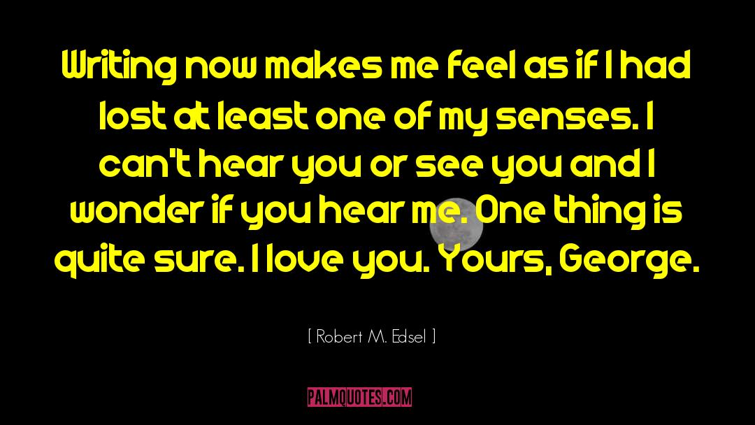Robert M. Edsel Quotes: Writing now makes me feel