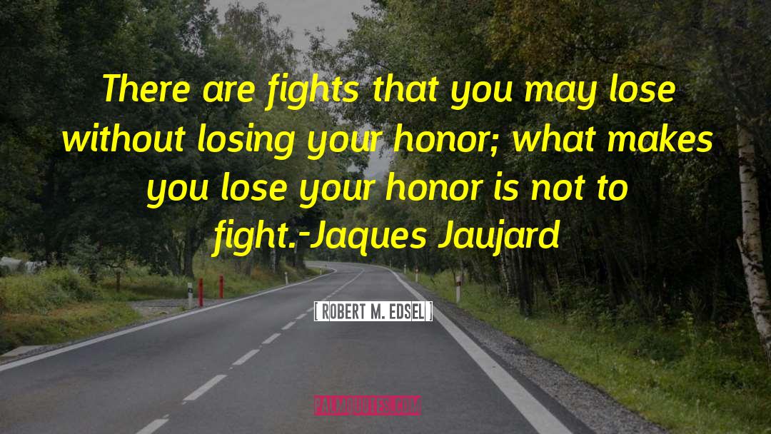 Robert M. Edsel Quotes: There are fights that you
